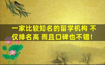 一家比较知名的留学机构 不仅排名高 而且口碑也不错！